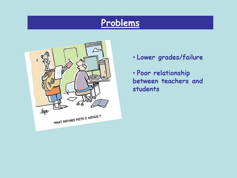 Problems  Lower grades/failure  Poor relationship between teachers and students